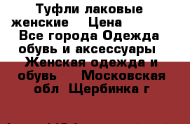 Туфли лаковые, женские. › Цена ­ 2 800 - Все города Одежда, обувь и аксессуары » Женская одежда и обувь   . Московская обл.,Щербинка г.